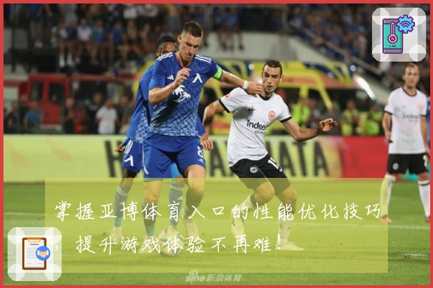 掌握亚博体育入口的性能优化技巧，提升游戏体验不再难！